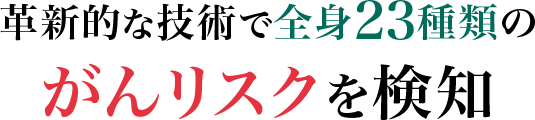 革新的な技術で全身23種類のがんリスクを検知